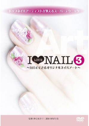 トップネイルアーティストが教えるスーパーテクニック I LOVE NAIL3〜自分でできるオリジナルネイルアート〜